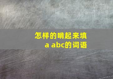 怎样的啃起来填a abc的词语